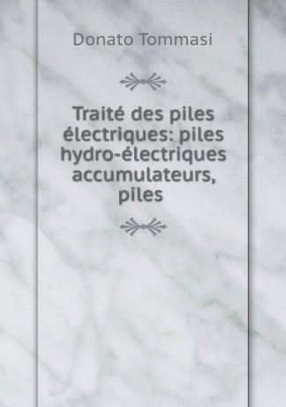 Donato Tommasi Traite des piles electriques: piles hydro-electriques accumulateurs, piles .