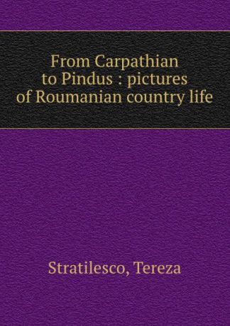 Tereza Stratilesco From Carpathian to Pindus : pictures of Roumanian country life