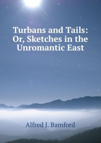 Alfred J. Bamford Turbans and Tails: Or, Sketches in the Unromantic East