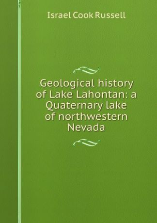 Israel Cook Russell Geological history of Lake Lahontan: a Quaternary lake of northwestern Nevada