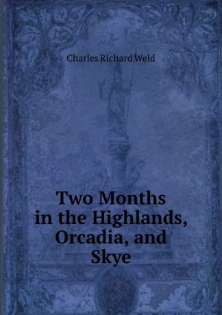 Charles Richard Weld Two Months in the Highlands, Orcadia, and Skye