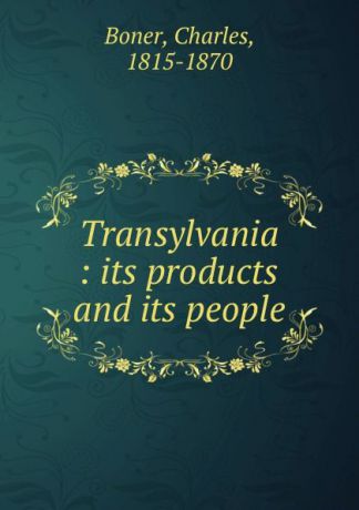 Charles Boner Transylvania : its products and its people