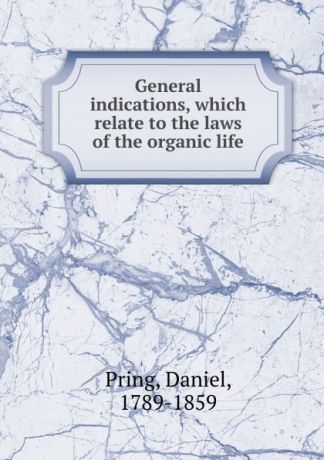Daniel Pring General indications, which relate to the laws of the organic life