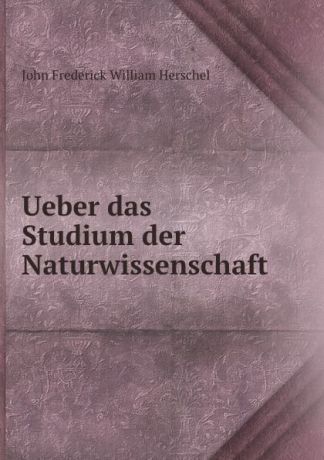 John Frederick William Herschel Ueber das Studium der Naturwissenschaft