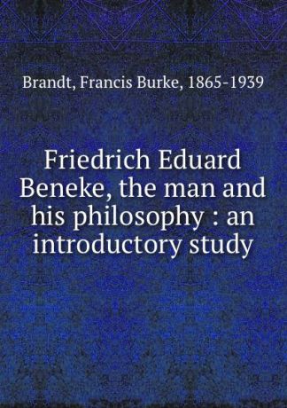 Francis Burke Brandt Friedrich Eduard Beneke, the man and his philosophy : an introductory study