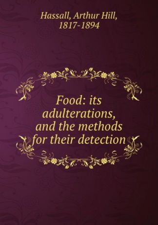 Arthur Hill Hassall Food: its adulterations, and the methods for their detection