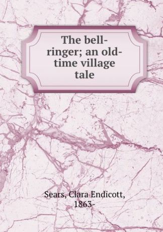 Clara Endicott Sears The bell-ringer; an old-time village tale