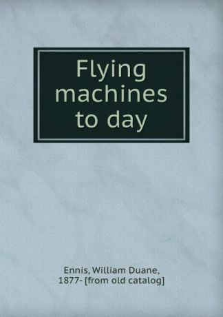 William Duane Ennis Flying machines to day