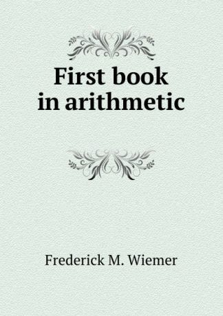 Frederick M. Wiemer First book in arithmetic .