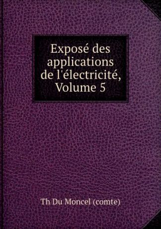 Th. Du Moncel comte Expose des applications de l.electricite, Volume 5