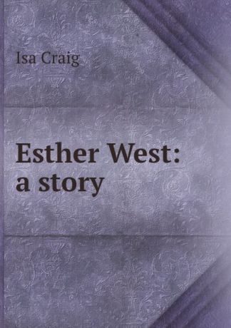 Isa Craig Esther West: a story