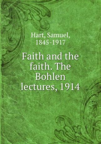 Samuel Hart Faith and the faith. The Bohlen lectures, 1914