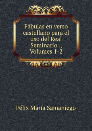 Félix María Samaniego Fabulas en verso castellano para el uso del Real Seminario ., Volumes 1-2
