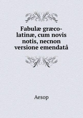 Эзоп Fabulae graeco-latinae, cum novis notis, necnon versione emendata