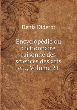Denis Diderot Encyclopedie ou dictionnaire raisonne des sciences des arts et ., Volume 21