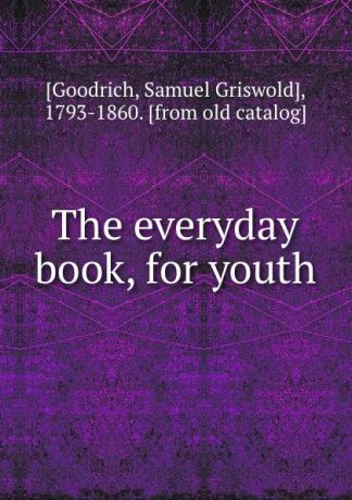 Samuel Griswold Goodrich The everyday book, for youth