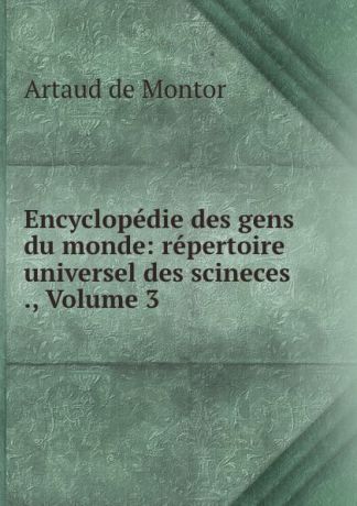 A.F. Artaud de Montor Encyclopedie des gens du monde: repertoire universel des scineces ., Volume 3