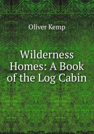 Oliver Kemp Wilderness Homes: A Book of the Log Cabin