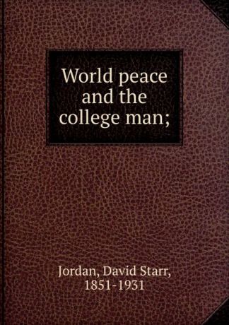 David Starr Jordan World peace and the college man;