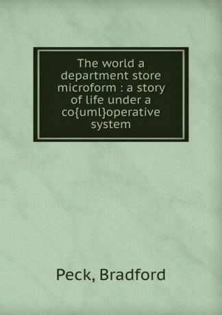 Bradford Peck The world a department store microform : a story of life under a co.uml.operative system