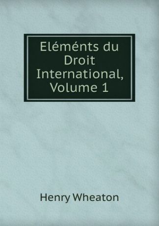 Henry Wheaton Elements du Droit International, Volume 1