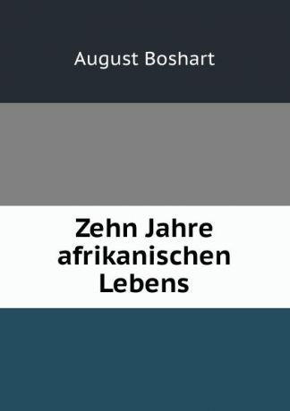 August Boshart Zehn Jahre afrikanischen Lebens