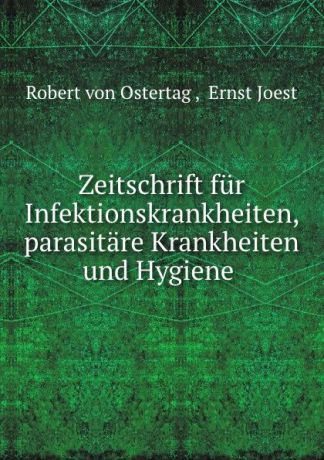 Robert von Ostertag Zeitschrift fur Infektionskrankheiten, parasitare Krankheiten und Hygiene .