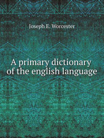Joseph E. Worcester A primary dictionary of the english language