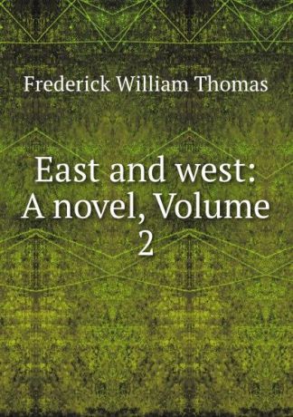 Frederick William Thomas East and west: A novel, Volume 2