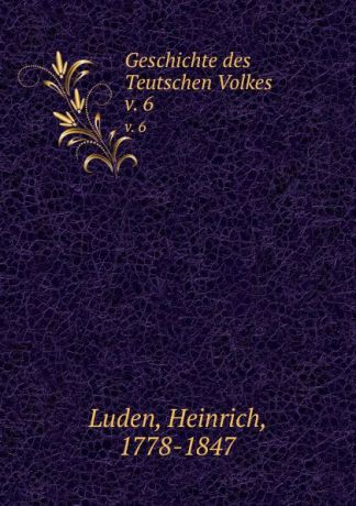 Heinrich Luden Geschichte des Teutschen Volkes. v. 6