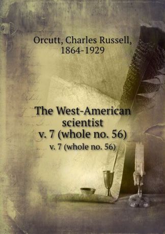 Charles Russell Orcutt The West-American scientist. v. 7 (whole no. 56)