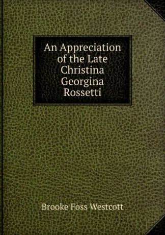 Westcott Brooke Foss An Appreciation of the Late Christina Georgina Rossetti