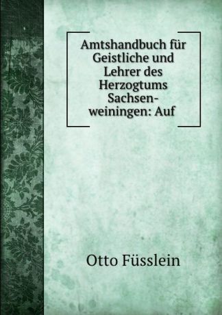 Otto Füsslein Amtshandbuch fur Geistliche und Lehrer des Herzogtums Sachsen-weiningen: Auf .