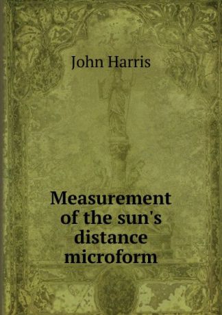 John Harris Measurement of the sun.s distance microform