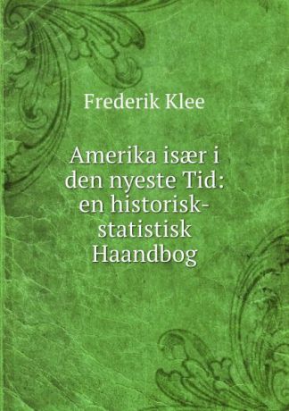 Frederik Klee Amerika isaer i den nyeste Tid: en historisk-statistisk Haandbog