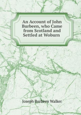 Joseph Burbeen Walker An Account of John Burbeen, who Came from Scotland and Settled at Woburn .