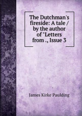 Paulding James Kirke The Dutchman.s fireside: A tale / by the author of "Letters from ., Issue 3