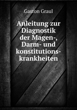 Gaston Graul Anleitung zur Diagnostik der Magen-, Darm- und konstitutions-krankheiten