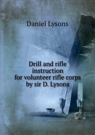 Daniel Lysons Drill and rifle instruction for volunteer rifle corps by sir D. Lysons.