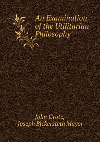 John Grote An Examination of the Utilitarian Philosophy