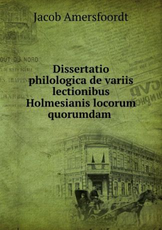 Jacob Amersfoordt Dissertatio philologica de variis lectionibus Holmesianis locorum quorumdam .