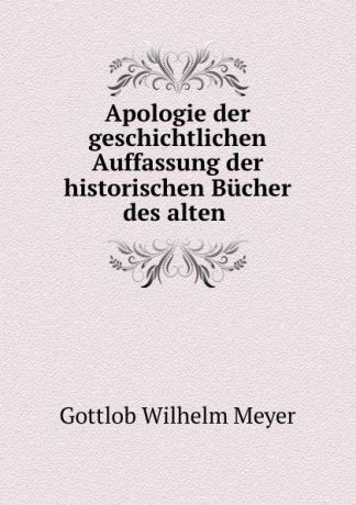 Gottlob Wilhelm Meyer Apologie der geschichtlichen Auffassung der historischen Bucher des alten .