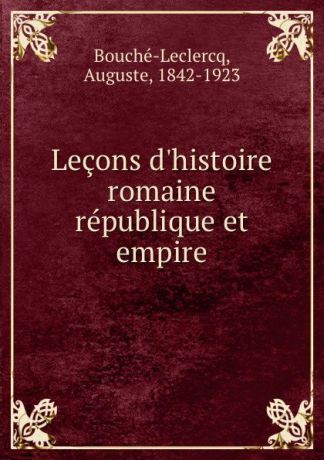 Auguste Bouché-Leclercq Lecons d.histoire romaine republique et empire