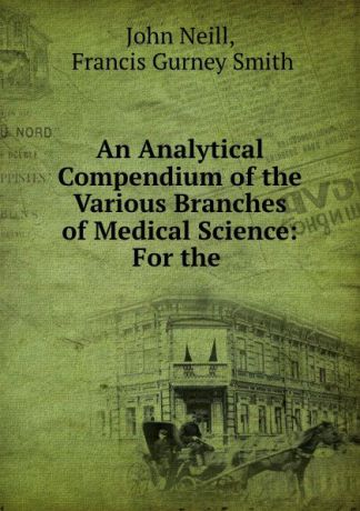 John Neill An Analytical Compendium of the Various Branches of Medical Science: For the .