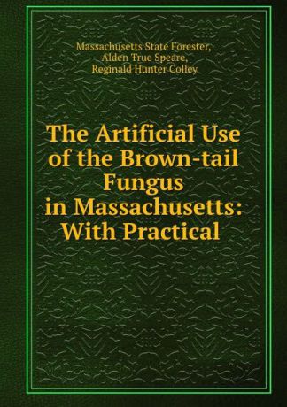 Massachusetts State Forester The Artificial Use of the Brown-tail Fungus in Massachusetts: With Practical .