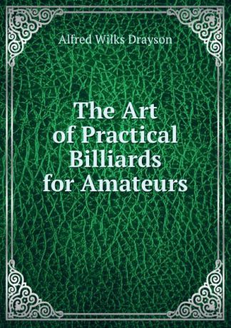 Alfred Wilks Drayson The Art of Practical Billiards for Amateurs