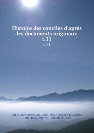 Karl Joseph von Hefele Histoire des conciles d.apres les documents originaux. t.11