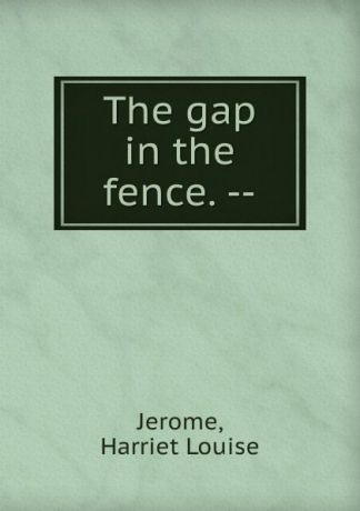 Harriet Louise Jerome The gap in the fence. --