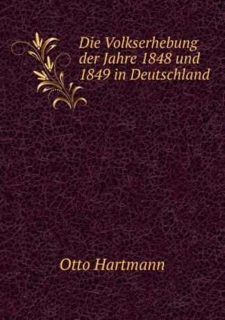 Otto Hartmann Die Volkserhebung der Jahre 1848 und 1849 in Deutschland