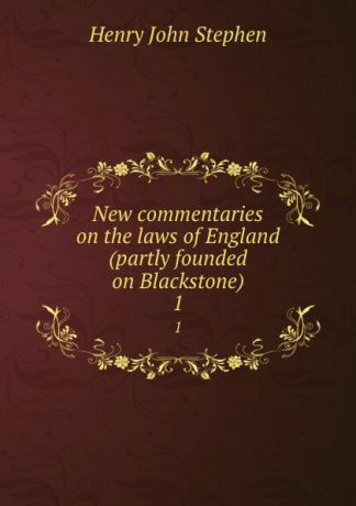 Stephen Henry John New commentaries on the laws of England (partly founded on Blackstone). 1